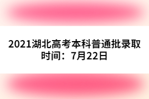 2021湖北高考本科普通批錄取時間：7月22日