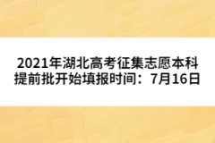 2021年湖北高考征集志愿本科提前批開始填報(bào)時(shí)間：7月16日