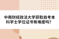 中南財經(jīng)政法大學(xué)獲取自考本科學(xué)士學(xué)位證書有難度嗎？