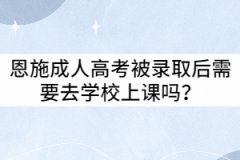 恩施成人高考被錄取后需要去學(xué)校上課嗎?