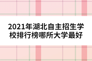 2021年湖北自主招生學(xué)校排行榜哪所大學(xué)最好