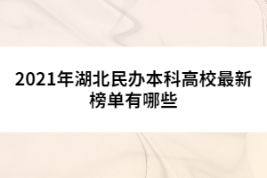 2021年湖北民辦本科高校最新榜單有哪些