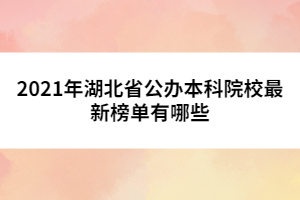 2021年湖北省公辦本科院校最新榜單有哪些