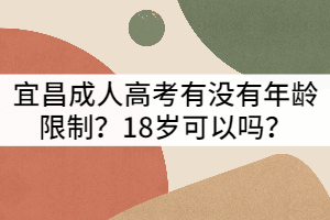 宜昌成人高考有沒有年齡限制?18歲可以嗎?