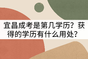 宜昌成考是第幾學(xué)歷?獲得的學(xué)歷有什么用處?
