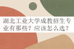 湖北工業(yè)大學成教招生專業(yè)有那些？應該怎么選？