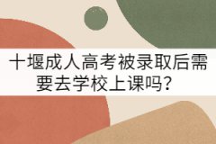 十堰成人高考被錄取后需要去學校上課嗎？