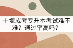 十堰成考專升本考試難不難？通過率高嗎？