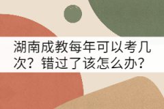 湖南成教每年可以考幾次？錯(cuò)過(guò)了該怎么辦？
