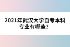 2021年武漢大學(xué)自考本科專業(yè)有哪些?