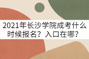 2021年長(zhǎng)沙學(xué)院成考什么時(shí)候報(bào)名？報(bào)名入口在哪？