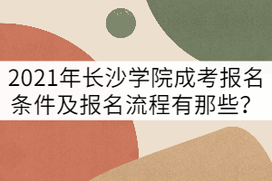 2021年長(zhǎng)沙學(xué)院成考報(bào)名條件及報(bào)名流程有那些？