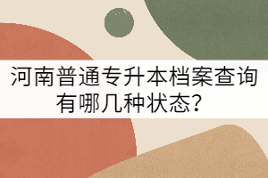 河南普通專升本檔案查詢有哪幾種狀態(tài)?