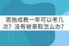 恩施成教一年可以考幾次?沒有被錄取怎么辦?