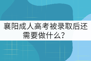 襄陽(yáng)成人高考被錄取后還需要做什么？