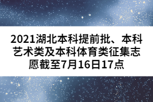 2021湖北本科提前批、本科藝術(shù)類及本科體育類征集志愿截至7月16日17點