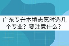 廣東專升本填志愿時選幾個專業(yè)？要注意什么？