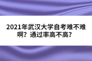 2021年武漢大學(xué)自考難不難啊？通過(guò)率高不高？