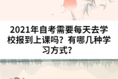 2021年自考需要每天去學(xué)校報到上課嗎?有哪幾種學(xué)習(xí)方式?