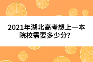 2021年湖北高考想上一本院校需要多少分?jǐn)?shù)?