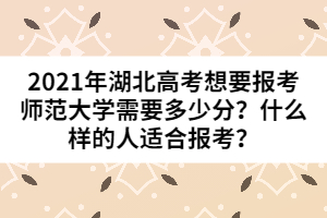 2021年湖北高考想要報(bào)考師范大學(xué)需要多少分？什么樣的人適合報(bào)考？
