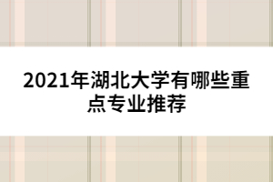 2021年湖北大學有哪些重點專業(yè)推薦