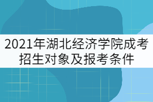 2021年湖北經(jīng)濟學院成考招生對象及報考條件有哪些？