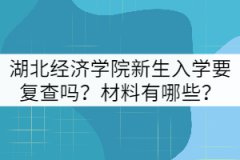 湖北經(jīng)濟學院新生入學要復查嗎？材料有哪些？