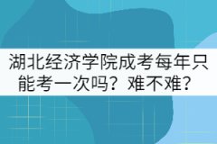 湖北經(jīng)濟學(xué)院成考每年只能考一次嗎？難不難？
