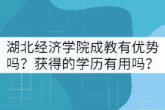 湖北經(jīng)濟(jì)學(xué)院成教有哪些優(yōu)勢？獲得的學(xué)歷有用嗎？