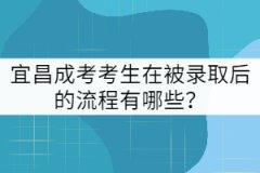 宜昌成考考生在被錄取后的流程有哪些?