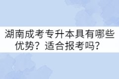 湖南成考專升本具有哪些優(yōu)勢？適合報(bào)考嗎？