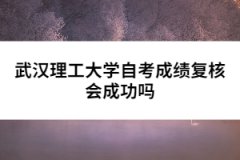 武漢理工大學(xué)自考成績復(fù)核會(huì)成功嗎