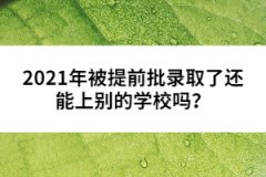 2021年被提前批錄取了還能上別的學(xué)校嗎？