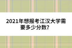2021年想報考江漢大學(xué)需要多少分數(shù)？