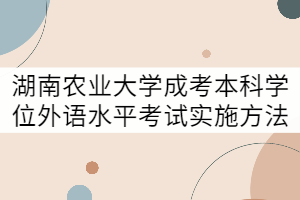 湖南農業(yè)大學成考本科學士學位外語水平考試實施方法