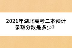 2021年湖北高考二本預(yù)計錄取分數(shù)是多少？