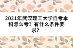 2021年武漢理工大學(xué)自考本科怎么考？有什么條件要求？