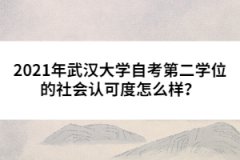 2021年武漢大學(xué)自考第二學(xué)位的社會(huì)認(rèn)可度怎么樣？