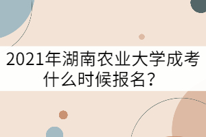 2021年湖南農(nóng)業(yè)大學成考什么時候報名？