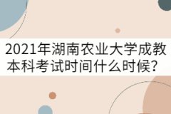 2021年湖南農(nóng)業(yè)大學成教本科考試時間什么時候？