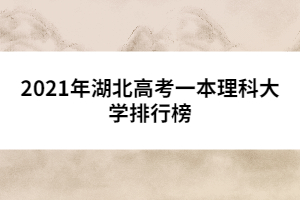2021年湖北高考一本理科大學排行榜