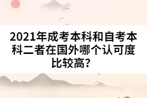 2021年成考本科和自考本科二者在國外哪個(gè)認(rèn)可度比較高?