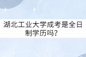 湖北工業(yè)大學成考是全日制學歷嗎？