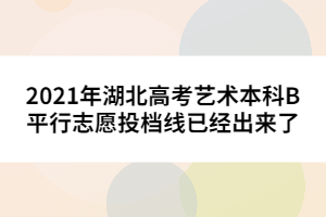 2021年湖北高考藝術本科B平行志愿投檔線已經(jīng)出來了
