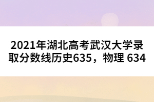 2021年湖北高考武漢大學錄取分數(shù)線歷史635,物理 634
