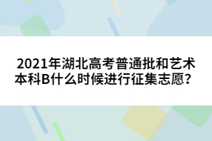 2021年湖北高考普通批和藝術本科B什么時候進行征集志愿？
