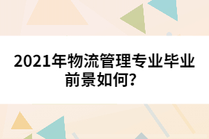 2021年物流管理專業(yè)畢業(yè)前景如何?