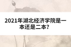 2021年湖北經(jīng)濟(jì)學(xué)院是一本還是二本？ 