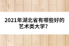 2021年湖北省有哪些好的藝術(shù)類(lèi)大學(xué)？
